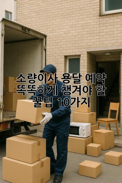 📦 소량이사 용달 예약, 똑똑하게 챙겨야 할 꿀팁 10가지 🍯