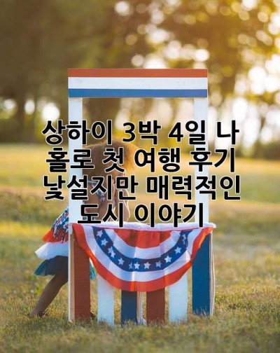 상하이 3박 4일, 나 홀로 첫 여행 후기: 낯설지만 매력적인 도시 이야기