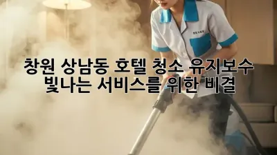 창원 상남동 호텔 청소 유지보수: 빛나는 서비스를 위한 비결