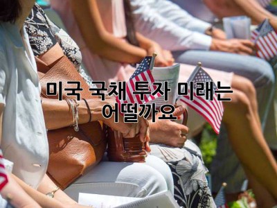 미국 국채 투자, 미래는 어떨까요? 🤔