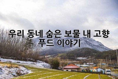 우리 동네 숨은 보물, 내 고향 푸드 이야기