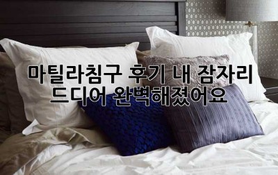 마틸라침구 후기: 내 잠자리, 드디어 완벽해졌어요! ✨