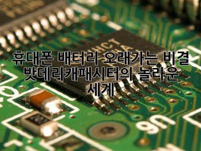 휴대폰 배터리 오래가는 비결? 밧데리캐패시터의 놀라운 세계!