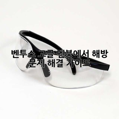 벤투스 고글, 멘붕에서 해방! 문제 해결 가이드