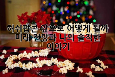 허쉬팝콘, 앞으로 어떻게 될까? 🤔 미래 전망과 나의 솔직한 이야기