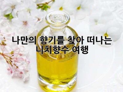 나만의 향기를 찾아 떠나는 니치향수 여행 ✨
