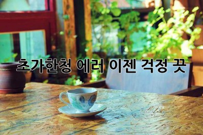 초가한청 에러? 이젠 걱정 끗!  😭➡️😊
