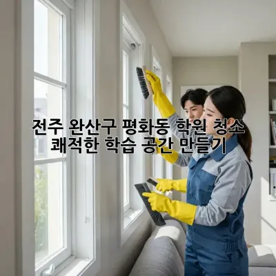 전주 완산구 평화동 학원 청소 ✨ 쾌적한 학습 공간 만들기!