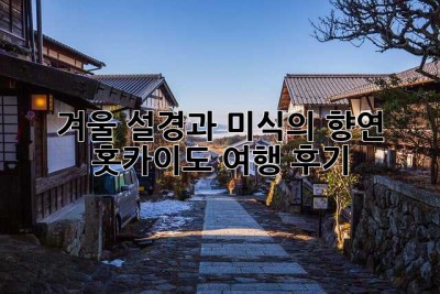 겨울 설경과 미식의 향연, 홋카이도 여행 후기