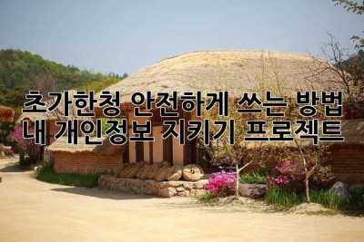 초가한청 안전하게 쓰는 방법: 내 개인정보 지키기 프로젝트!