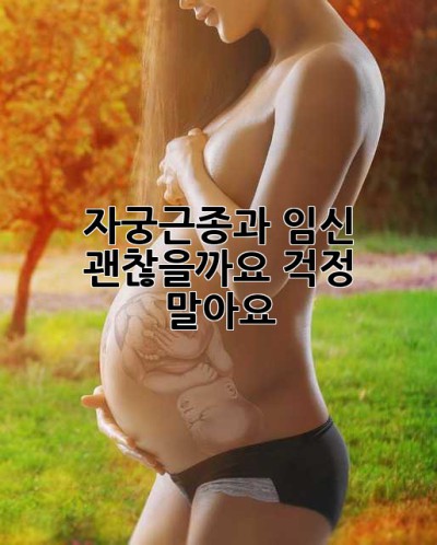 자궁근종과 임신, 괜찮을까요? 걱정 말아요!