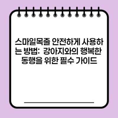 스마일목줄 완벽 가이드: 장점, 단점, 종류, 선택 가이드, 그리고 안전하게 사용하는 방법까지!