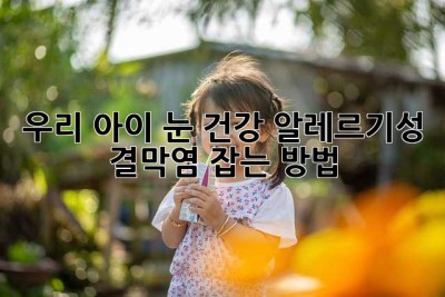 우리 아이 눈 건강, 알레르기성 결막염 잡는 방법!
