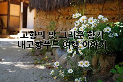고향의 맛, 그리운 향기: 내고향푸드 여행 이야기