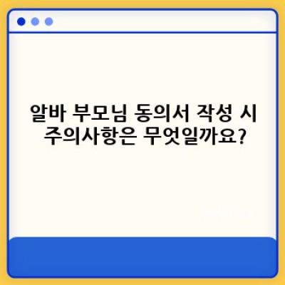 알바 부모님 동의서 작성 완벽 가이드: 서류 작성부터 거절 대응까지