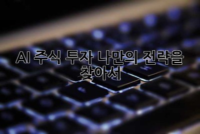 AI 주식 투자, 나만의 전략을 찾아서 🚀