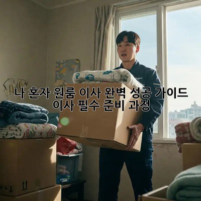 나 혼자 원룸 이사, 완벽 성공 가이드! 이사 필수 준비 과정