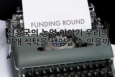 신흥국의 농업 이야기: 우리의 미래 식탁을 책임질 수 있을까?