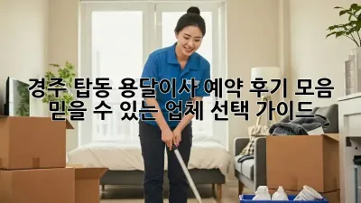 경주 탑동 용달이사 예약 후기 모음: 믿을 수 있는 업체 선택 가이드