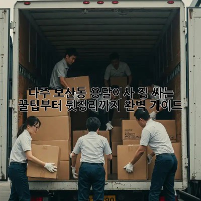 나주 보산동 용달이사, 짐 싸는 꿀팁부터 뒷정리까지 완벽 가이드!